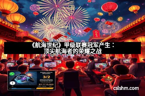 《航海世纪》甲级联赛冠军产生：顶尖航海者的荣耀之战