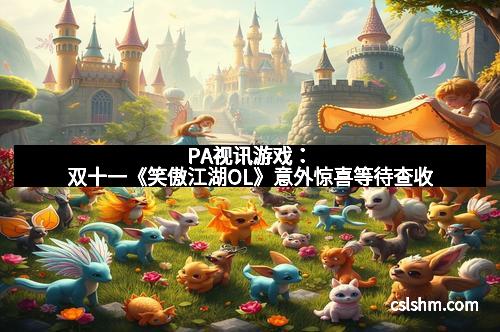 PA视讯游戏：双十一《笑傲江湖OL》意外惊喜等待查收